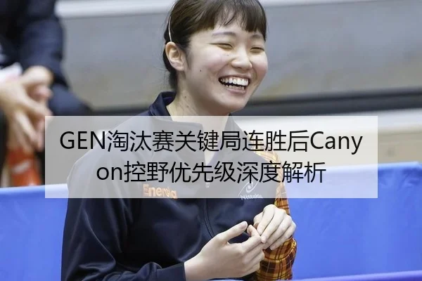 GEN淘汰赛关键局连胜后Canyon控野优先级深度解析